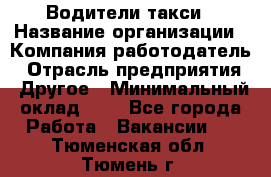 Водители такси › Название организации ­ Компания-работодатель › Отрасль предприятия ­ Другое › Минимальный оклад ­ 1 - Все города Работа » Вакансии   . Тюменская обл.,Тюмень г.